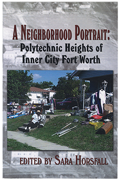 A Neighborhood Portrait, Polytechnic Heights of Inner City Fort Worth, edited by Sara Horsfall