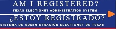 Am I Registered? Texas Electioner Admiinistration System Estoy Registrado? Sistema Se Administracion Electionet De Texas